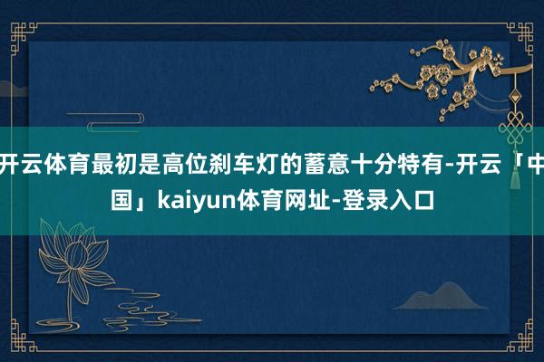 开云体育最初是高位刹车灯的蓄意十分特有-开云「中国」kaiyun体育网址-登录入口