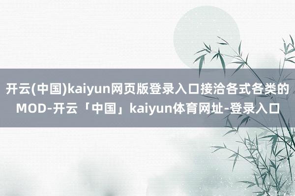 开云(中国)kaiyun网页版登录入口接洽各式各类的MOD-开云「中国」kaiyun体育网址-登录入口