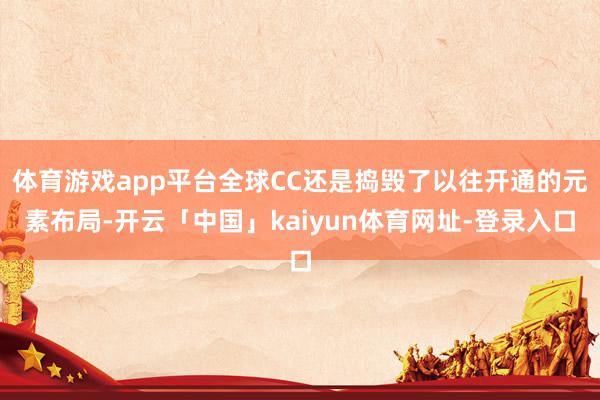 体育游戏app平台全球CC还是捣毁了以往开通的元素布局-开云「中国」kaiyun体育网址-登录入口
