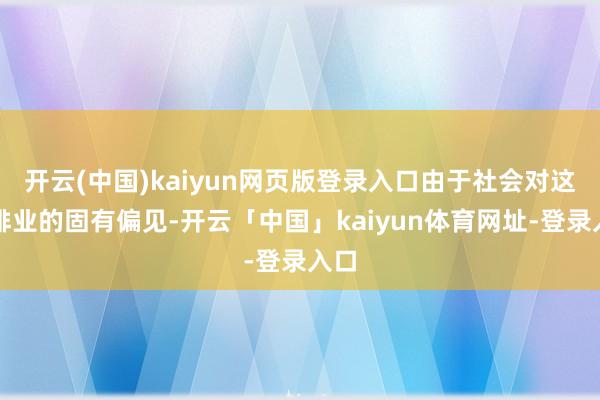 开云(中国)kaiyun网页版登录入口由于社会对这一排业的固有偏见-开云「中国」kaiyun体育网址-登录入口