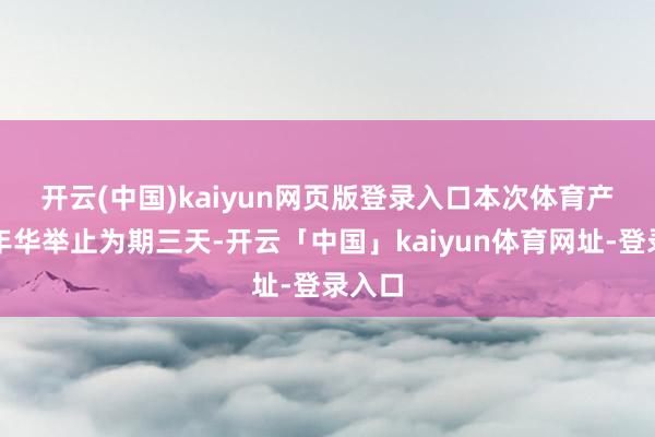 开云(中国)kaiyun网页版登录入口　　本次体育产业嘉年华举止为期三天-开云「中国」kaiyun体育网址-登录入口