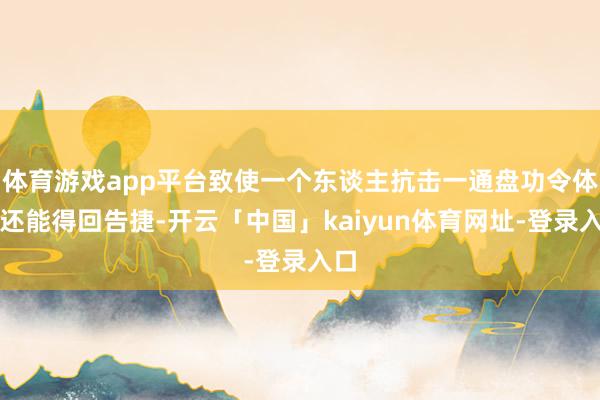 体育游戏app平台致使一个东谈主抗击一通盘功令体系还能得回告捷-开云「中国」kaiyun体育网址-登录入口