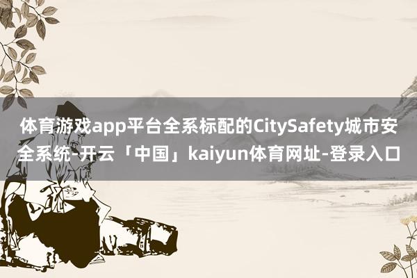 体育游戏app平台全系标配的CitySafety城市安全系统-开云「中国」kaiyun体育网址-登录入口