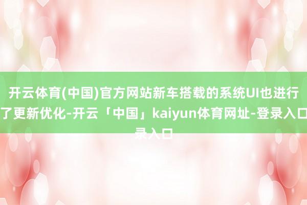 开云体育(中国)官方网站新车搭载的系统UI也进行了更新优化-开云「中国」kaiyun体育网址-登录入口