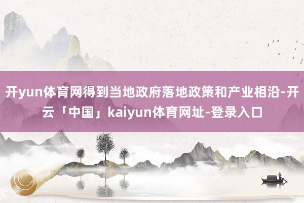 开yun体育网得到当地政府落地政策和产业相沿-开云「中国」kaiyun体育网址-登录入口