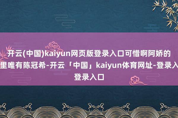 开云(中国)kaiyun网页版登录入口可惜啊阿娇的心里唯有陈冠希-开云「中国」kaiyun体育网址-登录入口