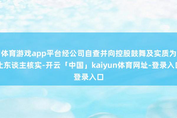 体育游戏app平台经公司自查并向控股鼓舞及实质为止东谈主核实-开云「中国」kaiyun体育网址-登录入口