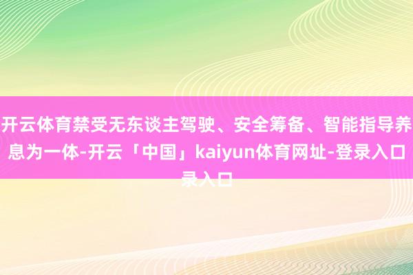 开云体育禁受无东谈主驾驶、安全筹备、智能指导养息为一体-开云「中国」kaiyun体育网址-登录入口