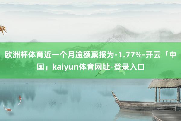 欧洲杯体育近一个月逾额禀报为-1.77%-开云「中国」kaiyun体育网址-登录入口