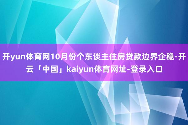 开yun体育网10月份个东谈主住房贷款边界企稳-开云「中国」kaiyun体育网址-登录入口