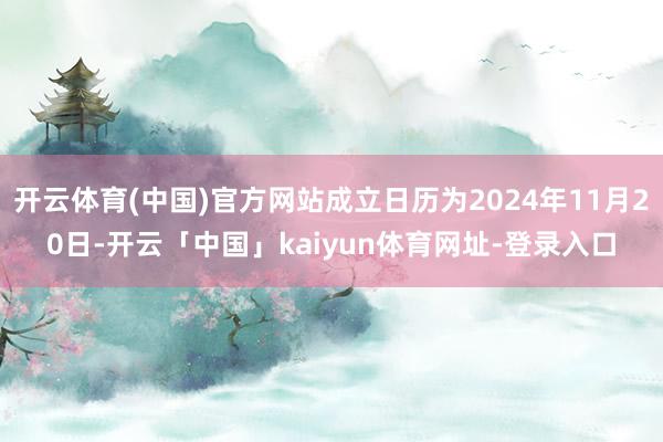 开云体育(中国)官方网站成立日历为2024年11月20日-开云「中国」kaiyun体育网址-登录入口