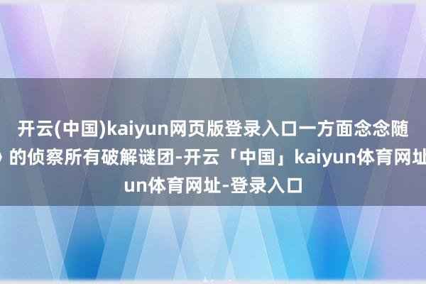 开云(中国)kaiyun网页版登录入口一方面念念随着《长夜》的侦察所有破解谜团-开云「中国」kaiyun体育网址-登录入口