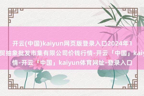开云(中国)kaiyun网页版登录入口2024年11月21日天津市红旗农贸抽象批发市集有限公司价钱行情-开云「中国」kaiyun体育网址-登录入口