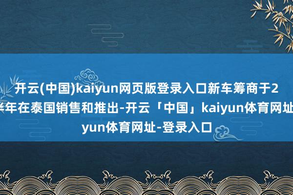开云(中国)kaiyun网页版登录入口新车筹商于2025年上半年在泰国销售和推出-开云「中国」kaiyun体育网址-登录入口