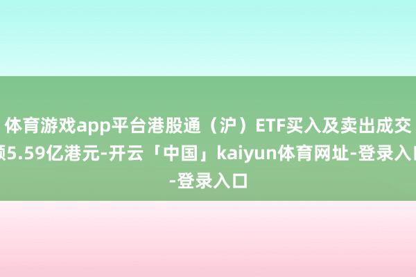 体育游戏app平台港股通（沪）ETF买入及卖出成交额5.59亿港元-开云「中国」kaiyun体育网址-登录入口