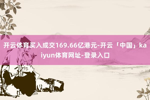 开云体育买入成交169.66亿港元-开云「中国」kaiyun体育网址-登录入口