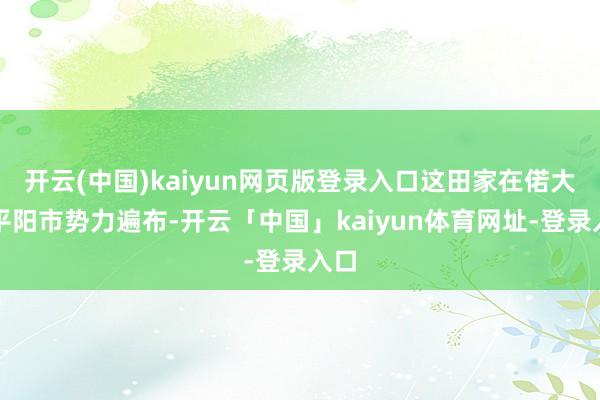 开云(中国)kaiyun网页版登录入口这田家在偌大的平阳市势力遍布-开云「中国」kaiyun体育网址-登录入口