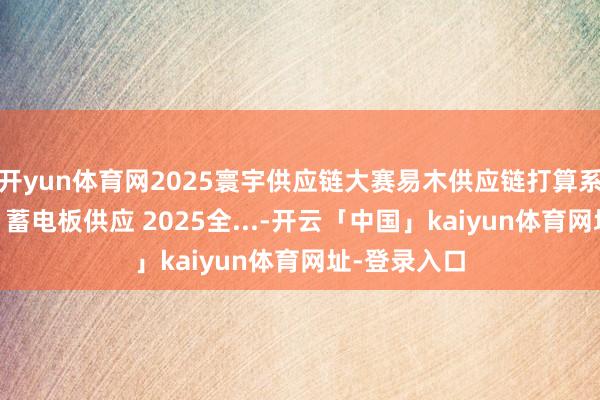 开yun体育网2025寰宇供应链大赛易木供应链打算系列课程11：蓄电板供应 2025全...-开云「中国」kaiyun体育网址-登录入口