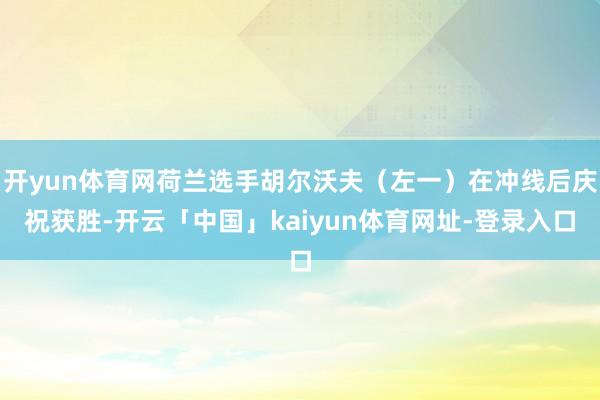 开yun体育网荷兰选手胡尔沃夫（左一）在冲线后庆祝获胜-开云「中国」kaiyun体育网址-登录入口