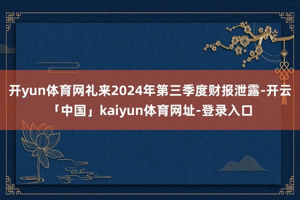 开yun体育网礼来2024年第三季度财报泄露-开云「中国」kaiyun体育网址-登录入口
