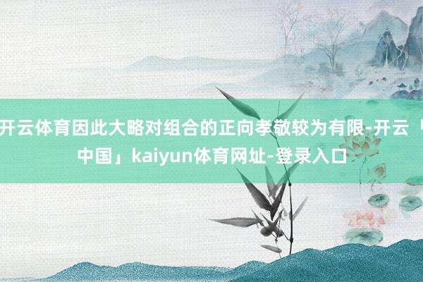开云体育因此大略对组合的正向孝敬较为有限-开云「中国」kaiyun体育网址-登录入口