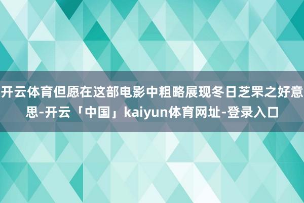 开云体育但愿在这部电影中粗略展现冬日芝罘之好意思-开云「中国」kaiyun体育网址-登录入口