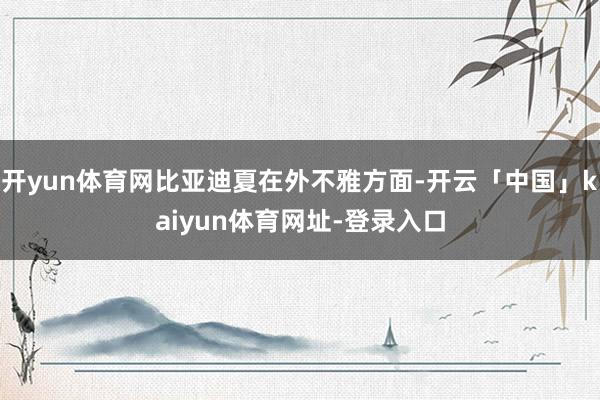 开yun体育网比亚迪夏在外不雅方面-开云「中国」kaiyun体育网址-登录入口