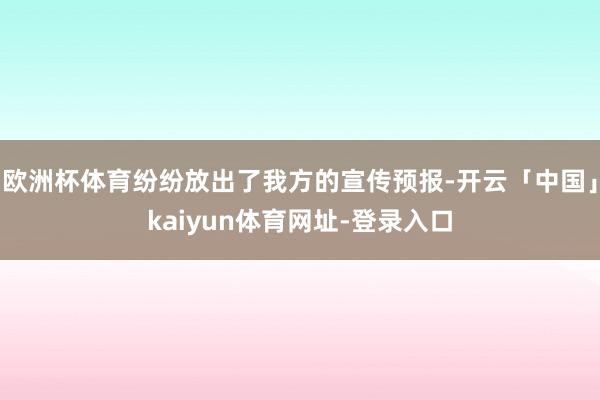 欧洲杯体育纷纷放出了我方的宣传预报-开云「中国」kaiyun体育网址-登录入口
