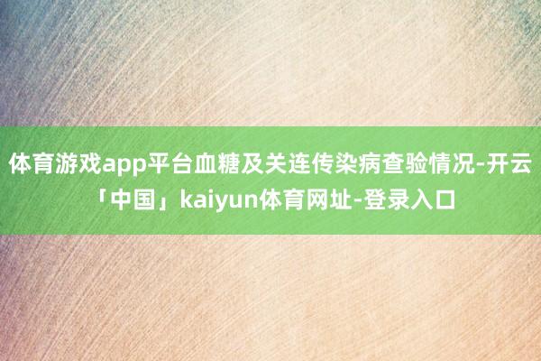 体育游戏app平台血糖及关连传染病查验情况-开云「中国」kaiyun体育网址-登录入口