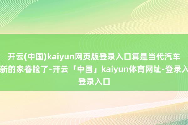 开云(中国)kaiyun网页版登录入口算是当代汽车最新的家眷脸了-开云「中国」kaiyun体育网址-登录入口