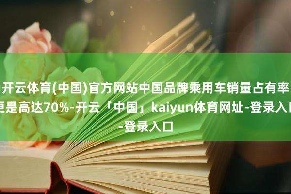 开云体育(中国)官方网站中国品牌乘用车销量占有率更是高达70%-开云「中国」kaiyun体育网址-登录入口