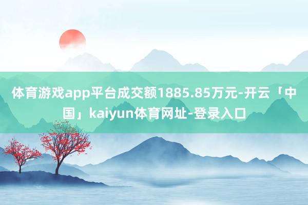 体育游戏app平台成交额1885.85万元-开云「中国」kaiyun体育网址-登录入口