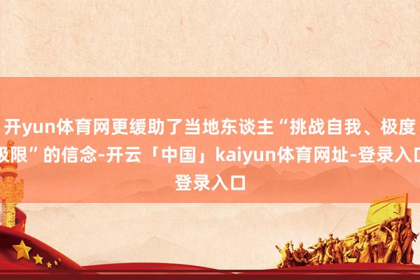 开yun体育网更缓助了当地东谈主“挑战自我、极度极限”的信念-开云「中国」kaiyun体育网址-登录入口