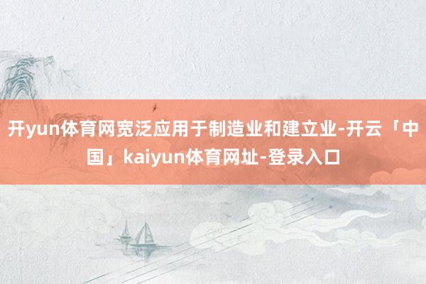 开yun体育网宽泛应用于制造业和建立业-开云「中国」kaiyun体育网址-登录入口