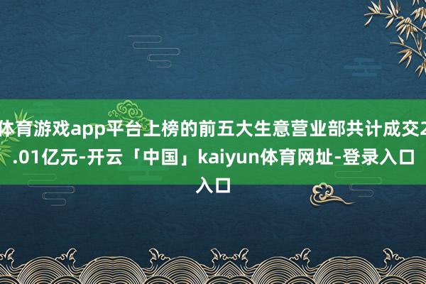 体育游戏app平台上榜的前五大生意营业部共计成交2.01亿元-开云「中国」kaiyun体育网址-登录入口