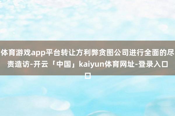 体育游戏app平台转让方利弊贪图公司进行全面的尽责造访-开云「中国」kaiyun体育网址-登录入口