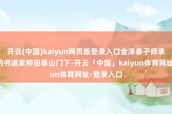 开云(中国)kaiyun网页版登录入口金泽泰子师承日本闻名的书道家柳田泰山门下-开云「中国」kaiyun体育网址-登录入口