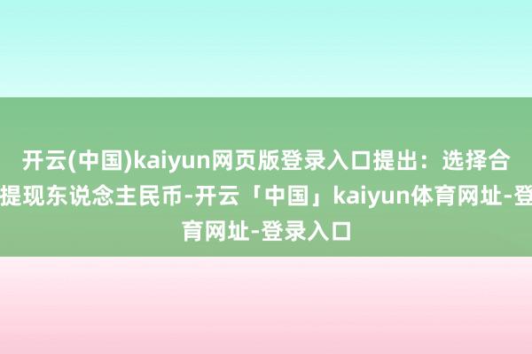 开云(中国)kaiyun网页版登录入口提出：选择合营银行提现东说念主民币-开云「中国」kaiyun体育网址-登录入口