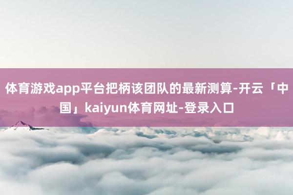 体育游戏app平台把柄该团队的最新测算-开云「中国」kaiyun体育网址-登录入口