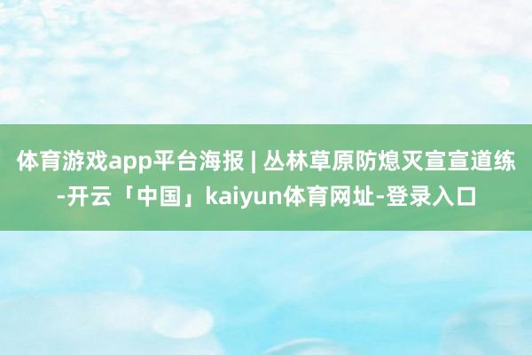 体育游戏app平台海报 | 丛林草原防熄灭宣宣道练-开云「中国」kaiyun体育网址-登录入口