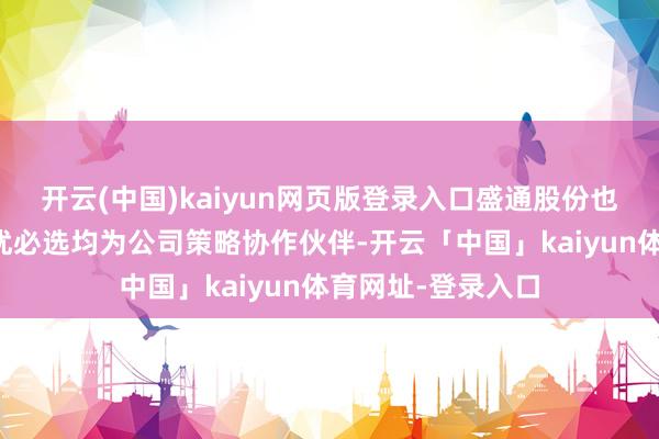 开云(中国)kaiyun网页版登录入口盛通股份也暗示宇树科技和优必选均为公司策略协作伙伴-开云「中国」kaiyun体育网址-登录入口
