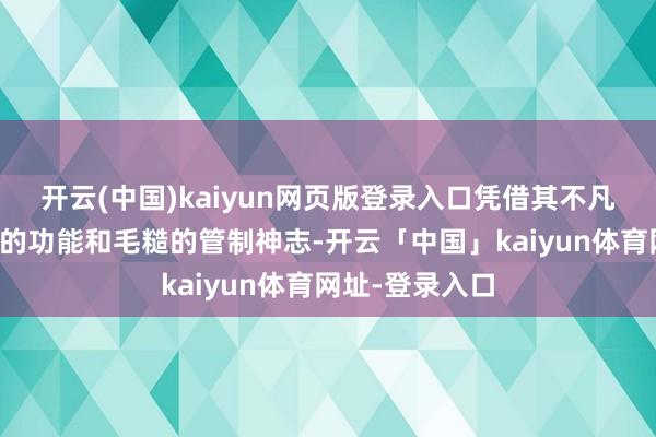 开云(中国)kaiyun网页版登录入口凭借其不凡的性能、丰富的功能和毛糙的管制神志-开云「中国」kaiyun体育网址-登录入口
