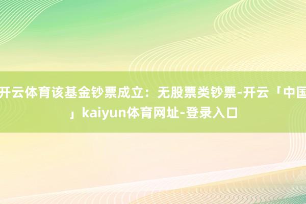 开云体育该基金钞票成立：无股票类钞票-开云「中国」kaiyun体育网址-登录入口