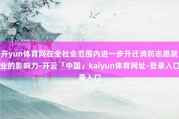 开yun体育网在全社会范围内进一步升迁消防志愿就业的影响力-开云「中国」kaiyun体育网址-登录入口
