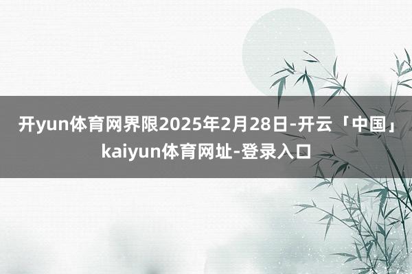 开yun体育网界限2025年2月28日-开云「中国」kaiyun体育网址-登录入口