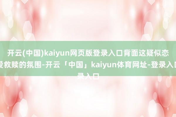 开云(中国)kaiyun网页版登录入口背面这疑似恋爱救赎的氛围-开云「中国」kaiyun体育网址-登录入口