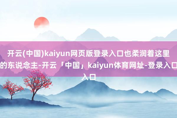 开云(中国)kaiyun网页版登录入口也柔润着这里的东说念主-开云「中国」kaiyun体育网址-登录入口