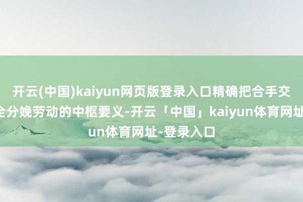 开云(中国)kaiyun网页版登录入口精确把合手交通运载安全分娩劳动的中枢要义-开云「中国」kaiyun体育网址-登录入口