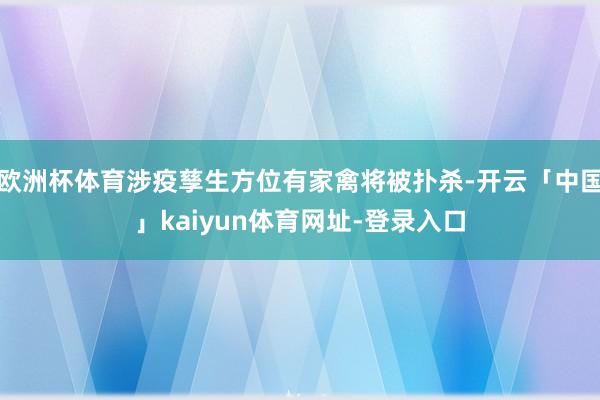 欧洲杯体育涉疫孳生方位有家禽将被扑杀-开云「中国」kaiyun体育网址-登录入口