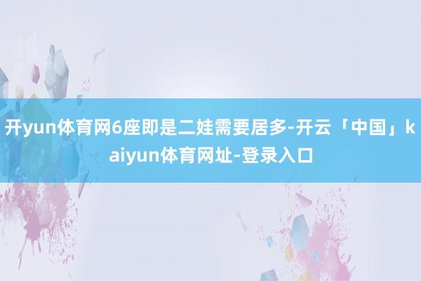 开yun体育网6座即是二娃需要居多-开云「中国」kaiyun体育网址-登录入口